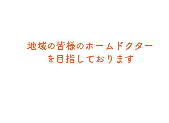 地域の皆様のホームドクターを目指しております